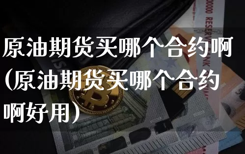 原油期货买哪个合约啊(原油期货买哪个合约啊好用)_https://www.tuogunzhijia.com_国际期货_第1张