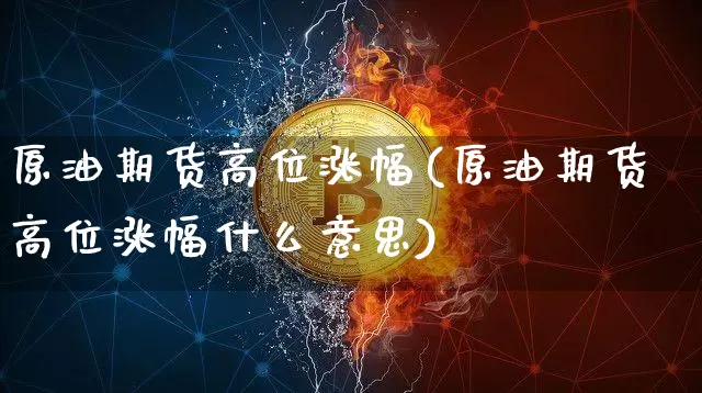 原油期货高位涨幅(原油期货高位涨幅什么意思)_https://www.tuogunzhijia.com_道指期货_第1张