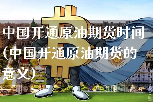 中国开通原油期货时间(中国开通原油期货的意义)_https://www.tuogunzhijia.com_内盘期货_第1张