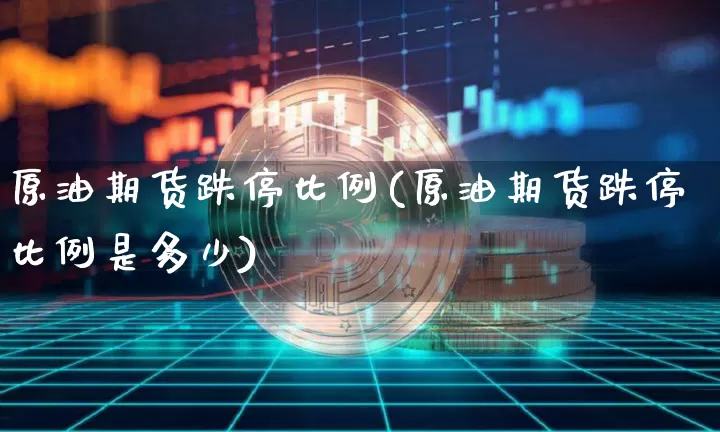 原油期货跌停比例(原油期货跌停比例是多少)_https://www.tuogunzhijia.com_原油期货_第1张