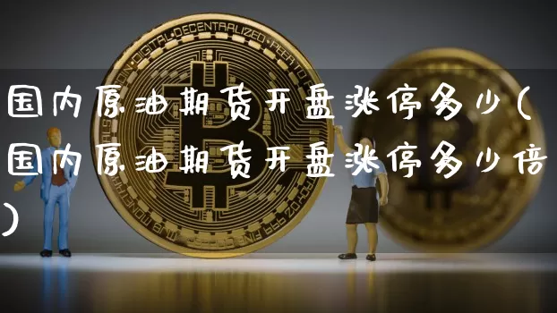 国内原油期货开盘涨停多少(国内原油期货开盘涨停多少倍)_https://www.tuogunzhijia.com_国际期货_第1张