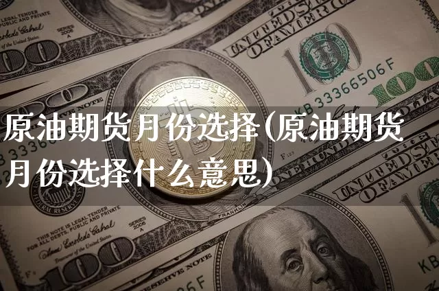 原油期货月份选择(原油期货月份选择什么意思)_https://www.tuogunzhijia.com_原油期货_第1张