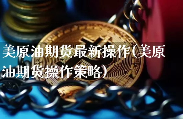 美原油期货最新操作(美原油期货操作策略)_https://www.tuogunzhijia.com_纳指期货_第1张