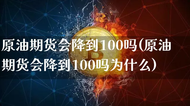 原油期货会降到100吗(原油期货会降到100吗为什么)_https://www.tuogunzhijia.com_道指期货_第1张