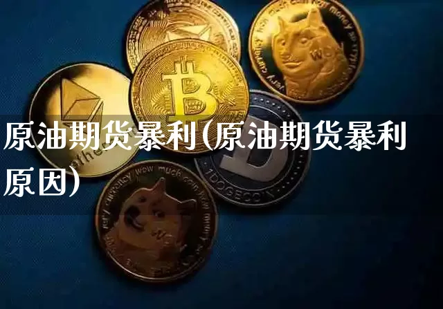 原油期货暴利(原油期货暴利原因)_https://www.tuogunzhijia.com_国际期货_第1张