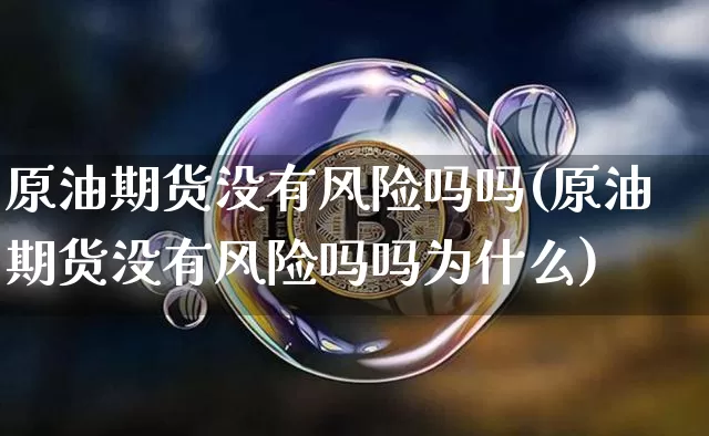 原油期货没有风险吗吗(原油期货没有风险吗吗为什么)_https://www.tuogunzhijia.com_纳指期货_第1张