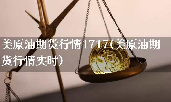 美原油期货行情1717(美原油期货行情实时)_https://www.tuogunzhijia.com_恒指期货_第1张
