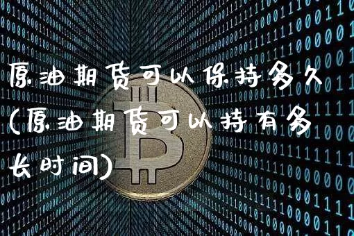 原油期货可以保持多久(原油期货可以持有多长时间)_https://www.tuogunzhijia.com_道指期货_第1张