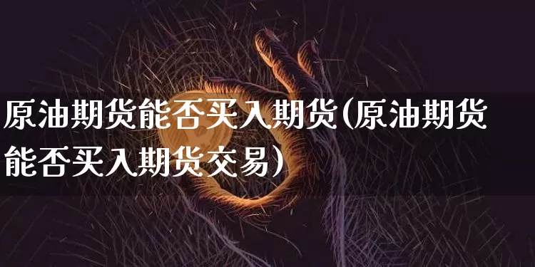 原油期货能否买入期货(原油期货能否买入期货交易)_https://www.tuogunzhijia.com_道指期货_第1张