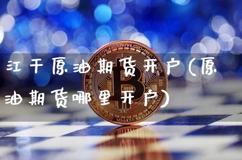 江干原油期货开户(原油期货哪里开户)_https://www.tuogunzhijia.com_道指期货_第1张