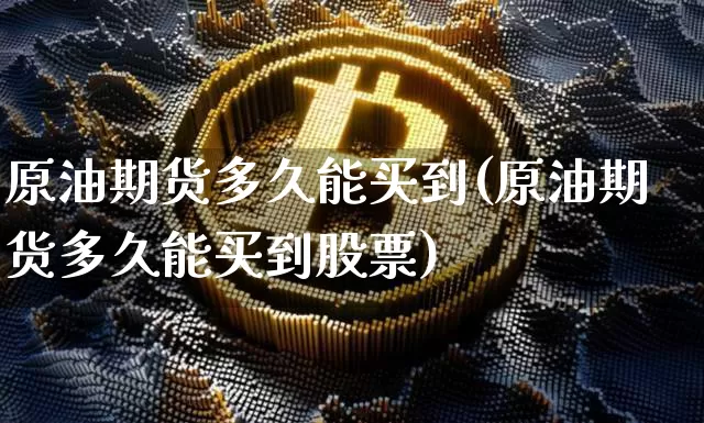 原油期货多久能买到(原油期货多久能买到股票)_https://www.tuogunzhijia.com_道指期货_第1张