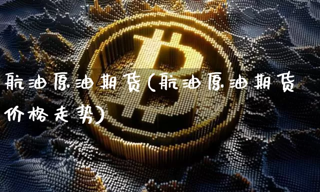 航油原油期货(航油原油期货价格走势)_https://www.tuogunzhijia.com_恒指期货_第1张
