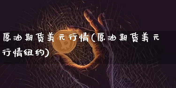原油期货美元行情(原油期货美元行情纽约)_https://www.tuogunzhijia.com_纳指期货_第1张