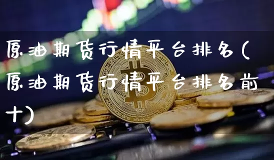 原油期货行情平台排名(原油期货行情平台排名前十)_https://www.tuogunzhijia.com_黄金期货_第1张