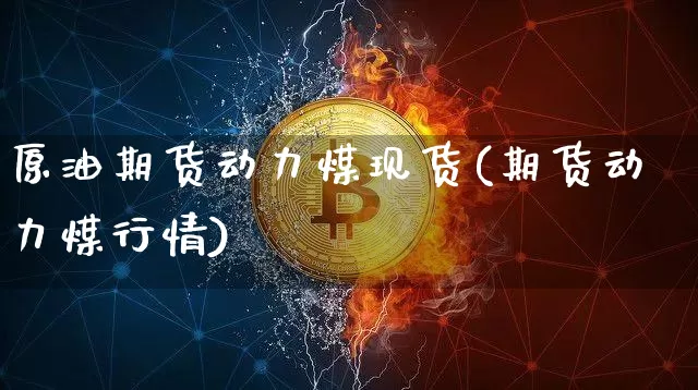 原油期货动力煤现货(期货动力煤行情)_https://www.tuogunzhijia.com_国际期货_第1张