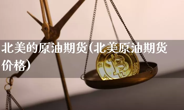 北美的原油期货(北美原油期货价格)_https://www.tuogunzhijia.com_黄金期货_第1张