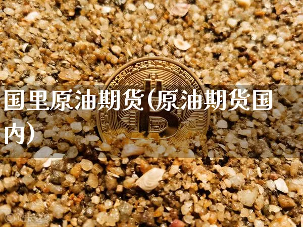 国里原油期货(原油期货国内)_https://www.tuogunzhijia.com_恒指期货_第1张