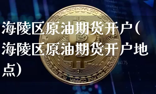 海陵区原油期货开户(海陵区原油期货开户地点)_https://www.tuogunzhijia.com_恒指期货_第1张