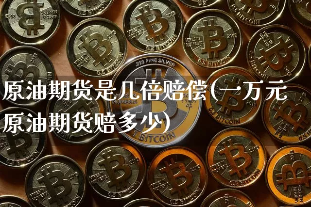 原油期货是几倍赔偿(一万元原油期货赔多少)_https://www.tuogunzhijia.com_道指期货_第1张