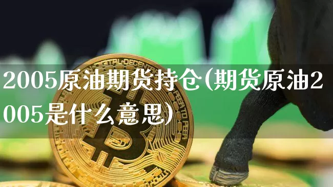 2005原油期货持仓(期货原油2005是什么意思)_https://www.tuogunzhijia.com_道指期货_第1张