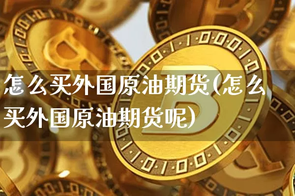 怎么买外国原油期货(怎么买外国原油期货呢)_https://www.tuogunzhijia.com_恒指期货_第1张