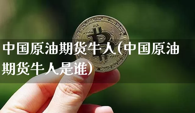 中国原油期货牛人(中国原油期货牛人是谁)_https://www.tuogunzhijia.com_道指期货_第1张