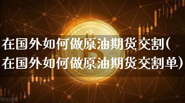 在国外如何做原油期货交割(在国外如何做原油期货交割单)_https://www.tuogunzhijia.com_道指期货_第1张