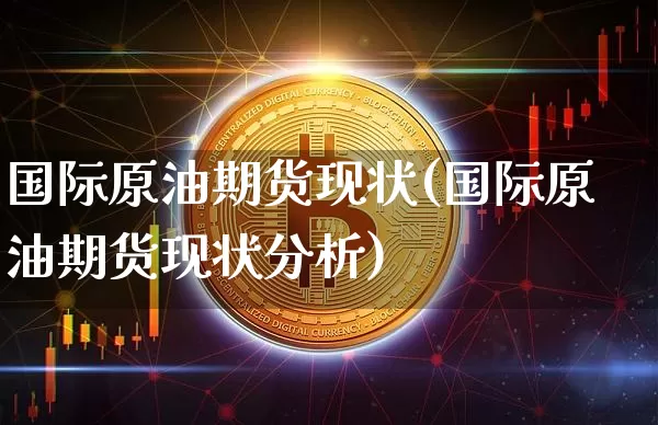 国际原油期货现状(国际原油期货现状分析)_https://www.tuogunzhijia.com_国际期货_第1张