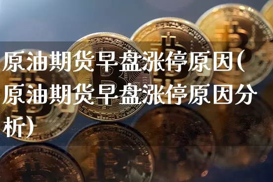 原油期货早盘涨停原因(原油期货早盘涨停原因分析)_https://www.tuogunzhijia.com_道指期货_第1张