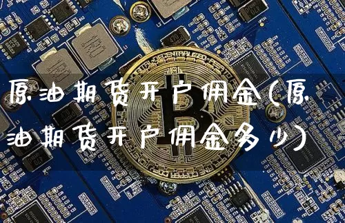 原油期货开户佣金(原油期货开户佣金多少)_https://www.tuogunzhijia.com_恒指期货_第1张
