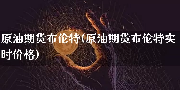 原油期货布伦特(原油期货布伦特实时价格)_https://www.tuogunzhijia.com_纳指期货_第1张
