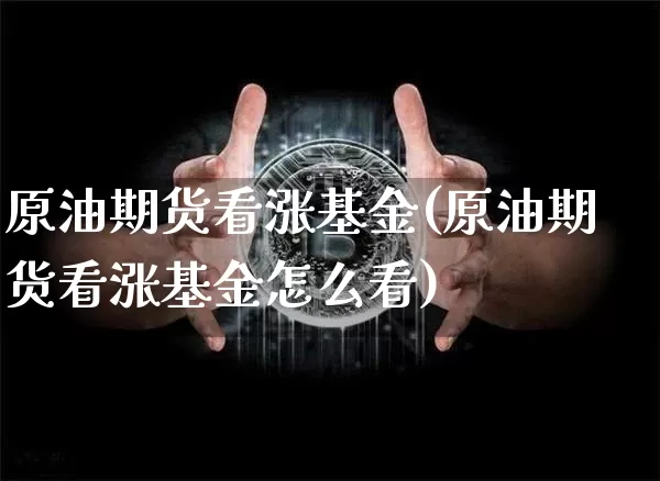 原油期货看涨基金(原油期货看涨基金怎么看)_https://www.tuogunzhijia.com_道指期货_第1张