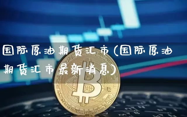 国际原油期货汇市(国际原油期货汇市最新消息)_https://www.tuogunzhijia.com_恒指期货_第1张