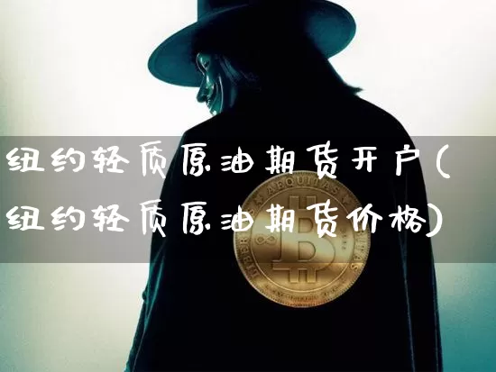 纽约轻质原油期货开户(纽约轻质原油期货价格)_https://www.tuogunzhijia.com_恒指期货_第1张