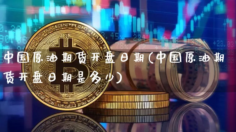 中国原油期货开盘日期(中国原油期货开盘日期是多少)_https://www.tuogunzhijia.com_恒指期货_第1张