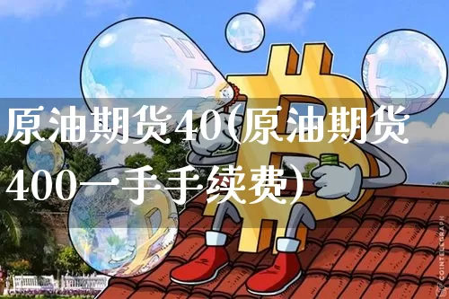 原油期货40(原油期货400一手手续费)_https://www.tuogunzhijia.com_国际期货_第1张
