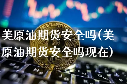 美原油期货安全吗(美原油期货安全吗现在)_https://www.tuogunzhijia.com_内盘期货_第1张