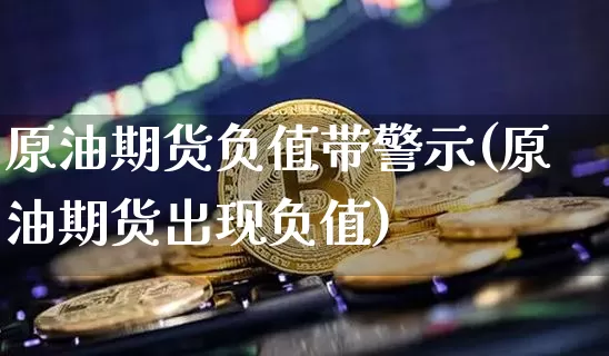 原油期货负值带警示(原油期货出现负值)_https://www.tuogunzhijia.com_黄金期货_第1张