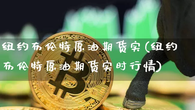 纽约布伦特原油期货实(纽约布伦特原油期货实时行情)_https://www.tuogunzhijia.com_原油期货_第1张