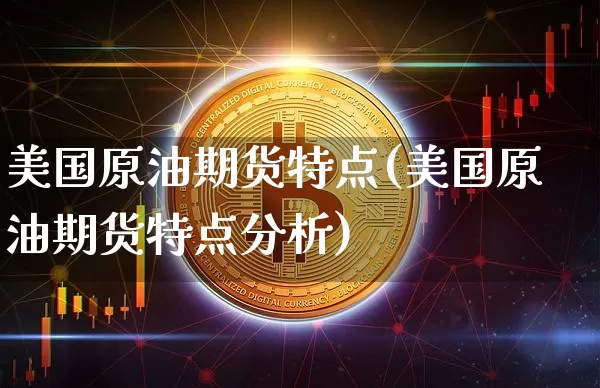 美国原油期货特点(美国原油期货特点分析)_https://www.tuogunzhijia.com_纳指期货_第1张