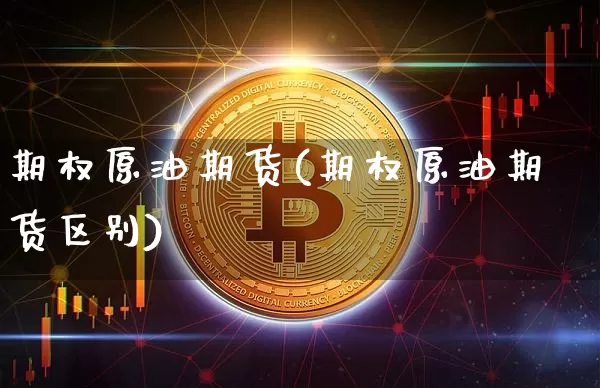 期权原油期货(期权原油期货区别)_https://www.tuogunzhijia.com_原油期货_第1张