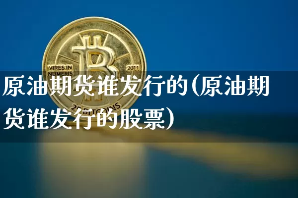 原油期货谁发行的(原油期货谁发行的股票)_https://www.tuogunzhijia.com_国际期货_第1张