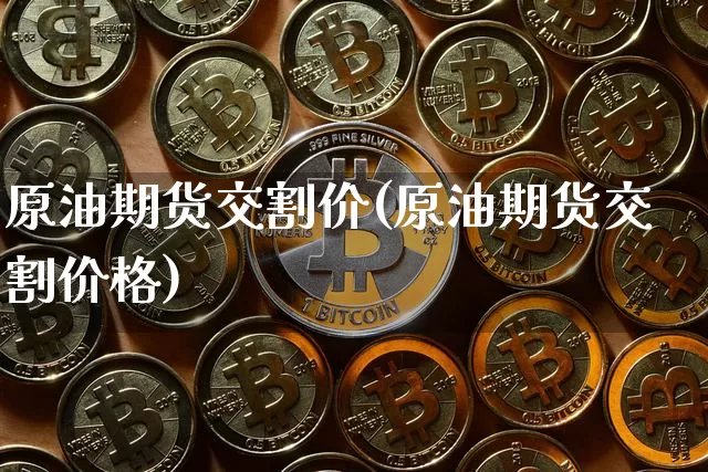 原油期货交割价(原油期货交割价格)_https://www.tuogunzhijia.com_内盘期货_第1张