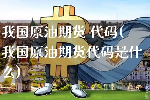 我国原油期货 代码(我国原油期货代码是什么)_https://www.tuogunzhijia.com_道指期货_第1张