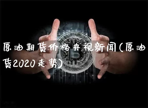 原油期货价格央视新闻(原油期货2020走势)_https://www.tuogunzhijia.com_国际期货_第1张