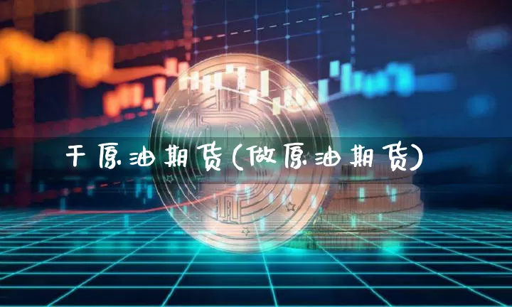 干原油期货(做原油期货)_https://www.tuogunzhijia.com_国际期货_第1张