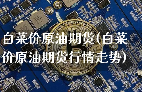 白菜价原油期货(白菜价原油期货行情走势)_https://www.tuogunzhijia.com_国际期货_第1张