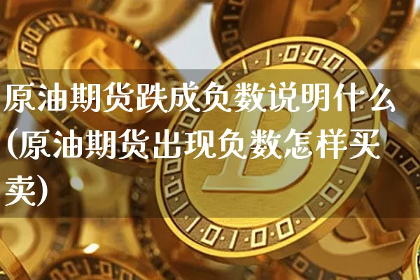原油期货跌成负数说明什么(原油期货出现负数怎样买卖)_https://www.tuogunzhijia.com_道指期货_第1张