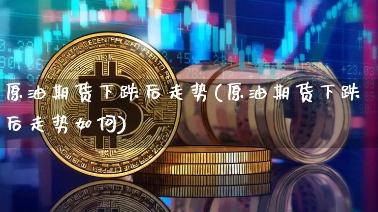 原油期货下跌后走势(原油期货下跌后走势如何)_https://www.tuogunzhijia.com_恒指期货_第1张