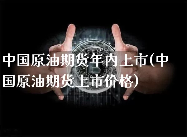 中国原油期货年内上市(中国原油期货上市价格)_https://www.tuogunzhijia.com_恒指期货_第1张